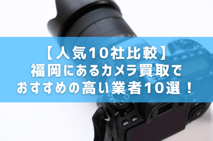 【人気10社比較】福岡にあるカメラ買取でおすすめの高い業者10選！