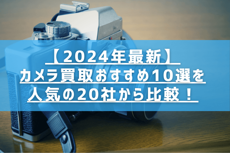 【2024年最新】カメラ買取おすすめ10選を人気の20社から比較！