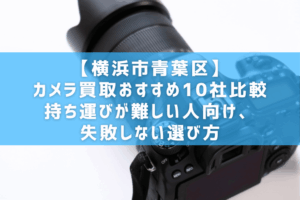 【横浜市青葉区】カメラ買取おすすめ10社比較｜持ち運びが難しい人向け、失敗しない選び方