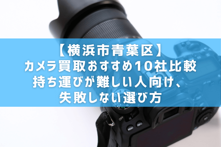 【横浜市青葉区】カメラ買取おすすめ10社比較｜持ち運びが難しい人向け、失敗しない選び方