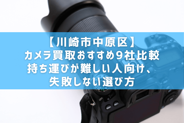 【川崎市中原区】カメラ買取おすすめ9社比較｜持ち運びが難しい人向け、失敗しない選び方