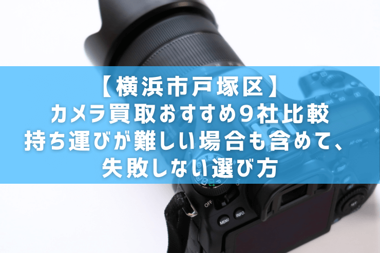 【横浜市戸塚区】カメラ買取おすすめ9社比較|持ち運びが難しい場合も含めて、失敗しない選び方